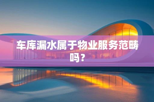 车库漏水属于物业服务范畴吗？
