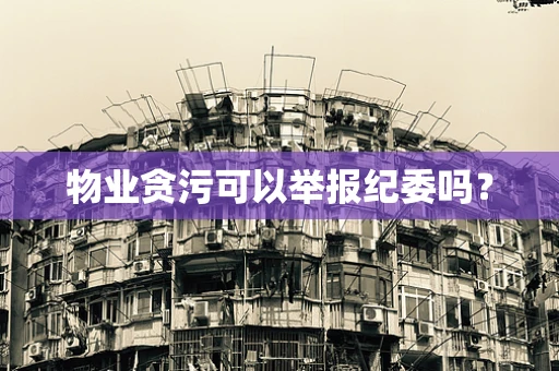 物业贪污可以举报纪委吗？