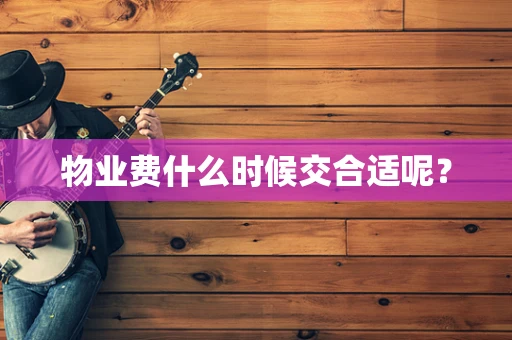 物业费什么时候交合适呢？
