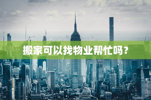 搬家可以找物业帮忙吗？