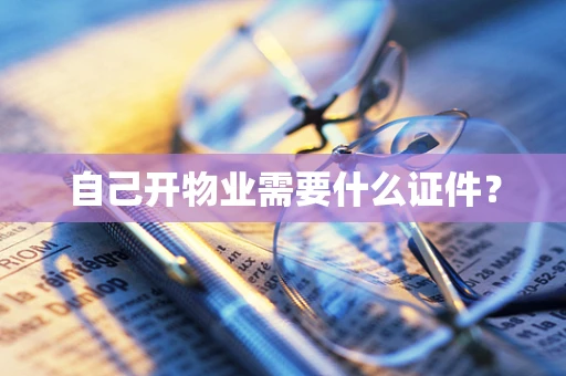 自己开物业需要什么证件？